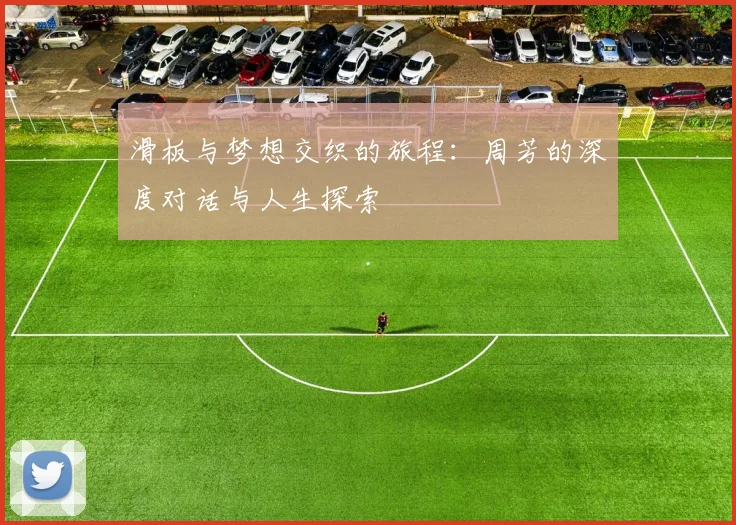 滑板与梦想交织的旅程：周芳的深度对话与人生探索