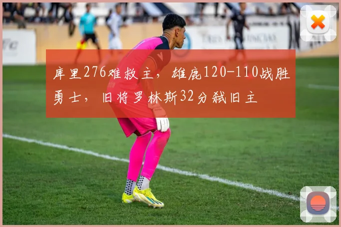 库里276难救主，雄鹿120-110战胜勇士，旧将罗林斯32分弑旧主