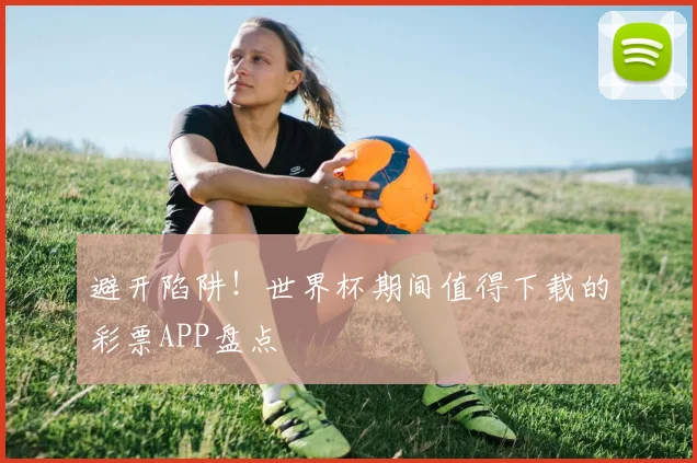 避开陷阱！世界杯期间值得下载的彩票APP盘点
