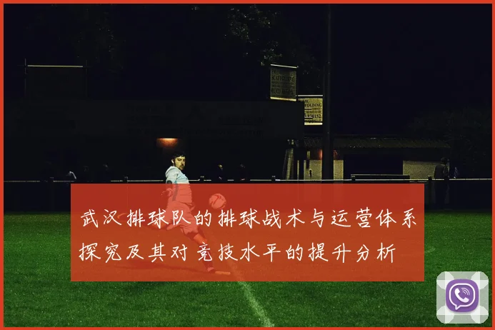 武汉排球队的排球战术与运营体系探究及其对竞技水平的提升分析