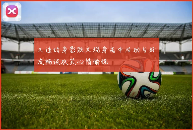 久违的身影欧文现身高中活动与好友畅谈欢笑心情愉悦