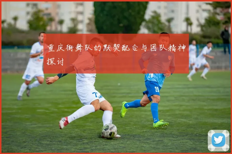 重庆街舞队的默契配合与团队精神探讨