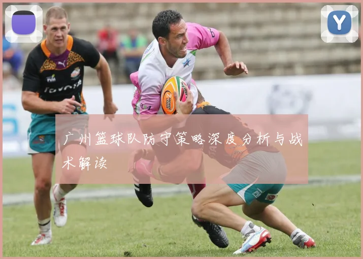 广州篮球队防守策略深度分析与战术解读