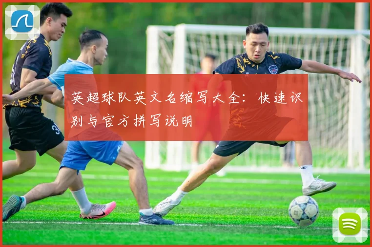 英超球队英文名缩写大全：快速识别与官方拼写说明