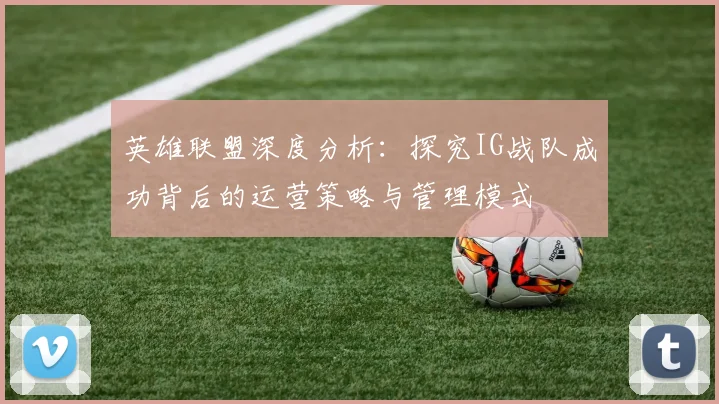 英雄联盟深度分析：探究IG战队成功背后的运营策略与管理模式