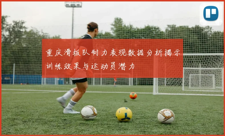 重庆滑板队耐力表现数据分析揭示训练效果与运动员潜力